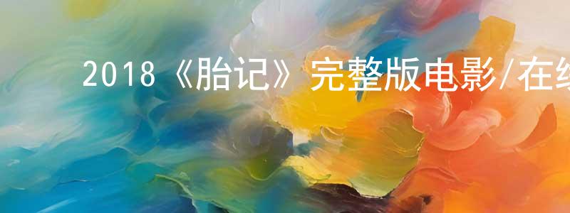 陈泽炎的动漫综艺大全,2018《胎记》完整版电影/在线观看/百度云-美剧天堂
